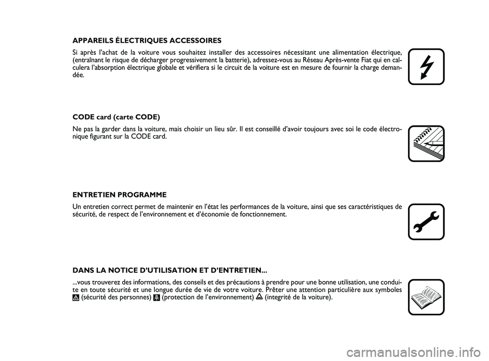 FIAT PUNTO 2021  Notice dentretien (in French) APPAREILS ÉLECTRIQUES ACCESSOIRES
Si après l’achat de la voiture vous souhaitez installer des access\
oires nécessitant une alimentation électrique, 
(entraînant le risque de décharger progres