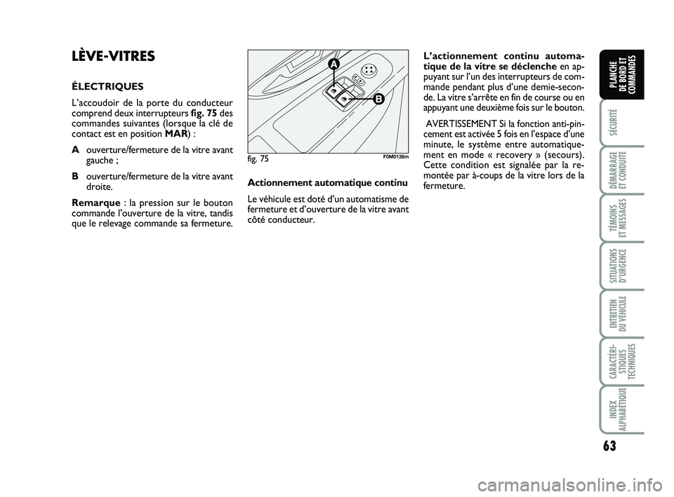 FIAT PUNTO 2020  Notice dentretien (in French) 63
SÉCURITÉ
DÉMARRAGE 
ET CONDUITE
TÉMOINS 
ET MESSAGES
SITUATIONS D’URGENCE
ENTRETIEN 
DU VÉHICULE
CARACTÉRI- STIQUES
TECHNIQUES
INDEX
ALPHABÉTIQUE
PLANCHE 
DE BORD ET
COMMANDES
LÈVE-VITRES