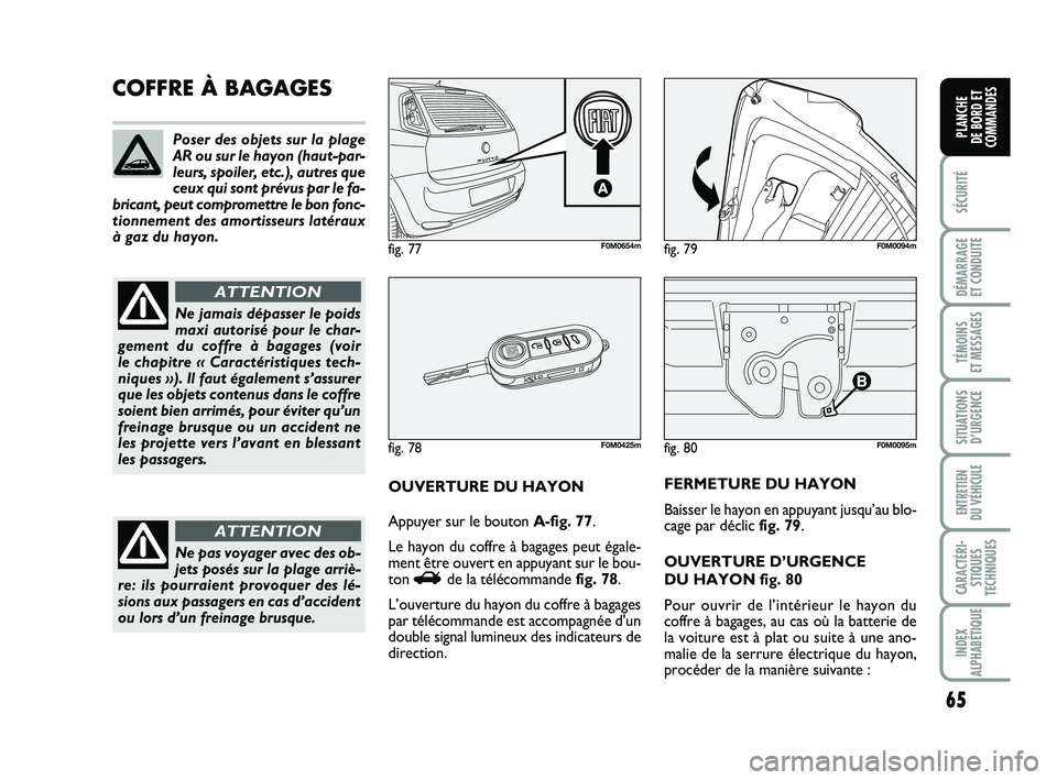 FIAT PUNTO 2015 Notice dentretien (in French) 65
SÉCURITÉ
DÉMARRAGE
ET CONDUITE
TÉMOINS
ET MESSAGES
SITUATIONS D’URGENCE
ENTRETIEN
DU VÉHICULE
CARACTÉRI- STIQUES
TECHNIQUES
INDEX
ALPHABÉTIQUE
PLANCHE
DE BORD ET
COMMANDES
fig. 80F0M00 FIAT PUNTO 2015 Notice dentretien (in French) 65
SÉCURITÉ
DÉMARRAGE
ET CONDUITE
TÉMOINS
ET MESSAGES
SITUATIONS D’URGENCE
ENTRETIEN
DU VÉHICULE
CARACTÉRI- STIQUES
TECHNIQUES
INDEX
ALPHABÉTIQUE
PLANCHE
DE BORD ET
COMMANDES
fig. 80F0M00