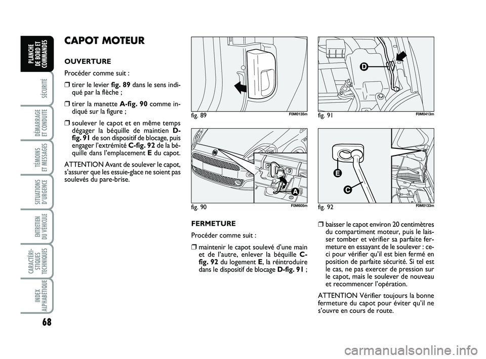 FIAT PUNTO 2017 Notice dentretien (in French) 68
SÉCURITÉ
DÉMARRAGE
ET CONDUITE
TÉMOINS
ET MESSAGES
SITUATIONS D’URGENCE
ENTRETIEN
DU VÉHICULE
CARACTÉRI- STIQUES
TECHNIQUES
INDEX
ALPHABÉTIQUE
PLANCHE
DE BORD ET
COMMANDES
CAPOT MOTEU FIAT PUNTO 2017 Notice dentretien (in French) 68
SÉCURITÉ
DÉMARRAGE
ET CONDUITE
TÉMOINS
ET MESSAGES
SITUATIONS D’URGENCE
ENTRETIEN
DU VÉHICULE
CARACTÉRI- STIQUES
TECHNIQUES
INDEX
ALPHABÉTIQUE
PLANCHE
DE BORD ET
COMMANDES
CAPOT MOTEU