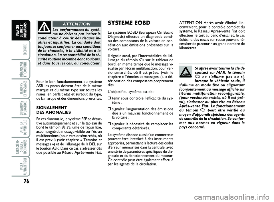 FIAT PUNTO 2020  Notice dentretien (in French) 76
SÉCURITÉ
DÉMARRAGE 
ET CONDUITE
TÉMOINS 
ET MESSAGES
SITUATIONS D’URGENCE
ENTRETIEN 
DU VÉHICULE 
CARACTÉRI- STIQUES
TECHNIQUES
INDEX
ALPHABÉTIQUE
PLANCHE 
DE BORD ET
COMMANDES
Les perform