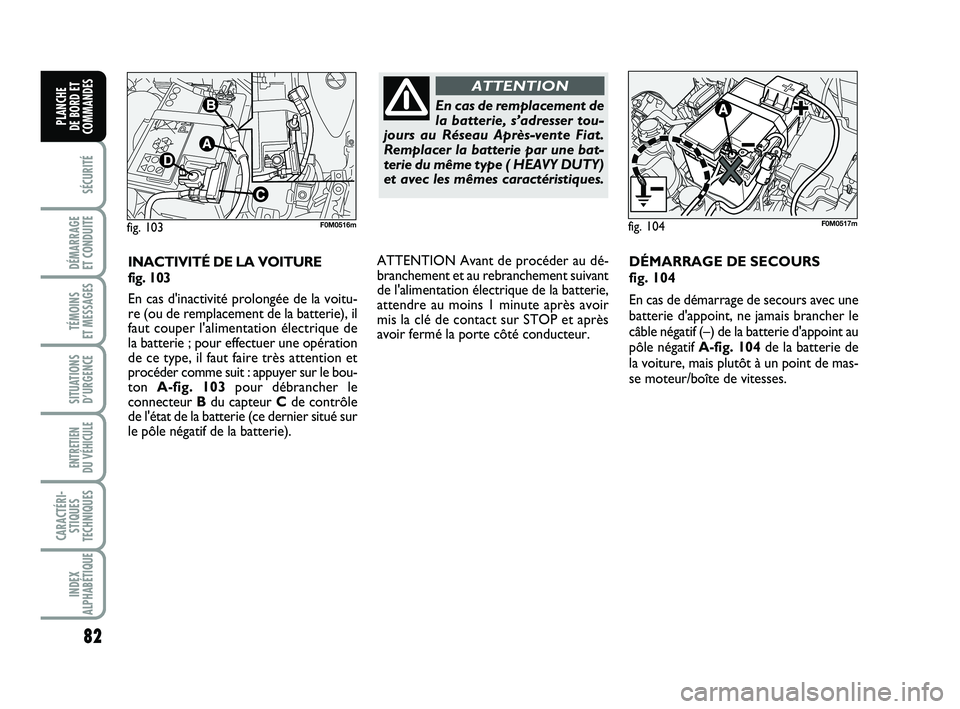FIAT PUNTO 2017 Notice dentretien (in French) 82
SÉCURITÉ
DÉMARRAGE
ET CONDUITE
TÉMOINS
ET MESSAGES
SITUATIONS D’URGENCE
ENTRETIEN
DU VÉHICULE
CARACTÉRI- STIQUES
TECHNIQUES
INDEX
ALPHABÉTIQUE
PLANCHE
DE BORD ET
COMMANDES
INACTIVITÉ FIAT PUNTO 2017 Notice dentretien (in French) 82
SÉCURITÉ
DÉMARRAGE
ET CONDUITE
TÉMOINS
ET MESSAGES
SITUATIONS D’URGENCE
ENTRETIEN
DU VÉHICULE
CARACTÉRI- STIQUES
TECHNIQUES
INDEX
ALPHABÉTIQUE
PLANCHE
DE BORD ET
COMMANDES
INACTIVITÉ