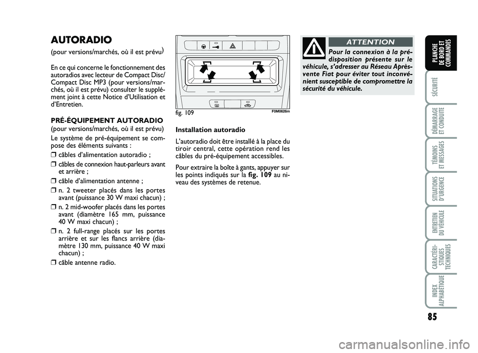 FIAT PUNTO 2016  Notice dentretien (in French) 85
SÉCURITÉ
DÉMARRAGE 
ET CONDUITE
TÉMOINS 
ET MESSAGES
SITUATIONS D’URGENCE
ENTRETIEN 
DU VÉHICULE
CARACTÉRI- STIQUES
TECHNIQUES
INDEX
ALPHABÉTIQUE
PLANCHE 
DE BORD ET
COMMANDES
AUTORADIO 
(