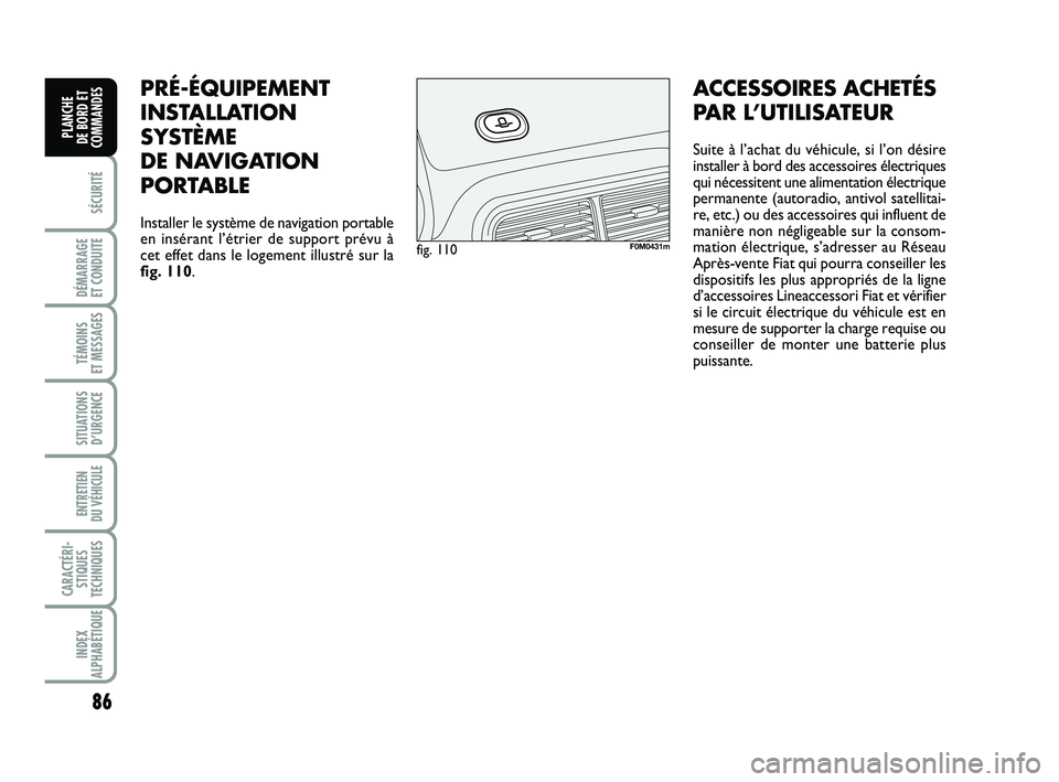 FIAT PUNTO 2020  Notice dentretien (in French) 86
SÉCURITÉ
DÉMARRAGE 
ET CONDUITE
TÉMOINS 
ET MESSAGES
SITUATIONS D’URGENCE
ENTRETIEN 
DU VÉHICULE 
CARACTÉRI- STIQUES
TECHNIQUES
INDEX
ALPHABÉTIQUE
PLANCHE 
DE BORD ET
COMMANDES
PRÉ-ÉQUIP