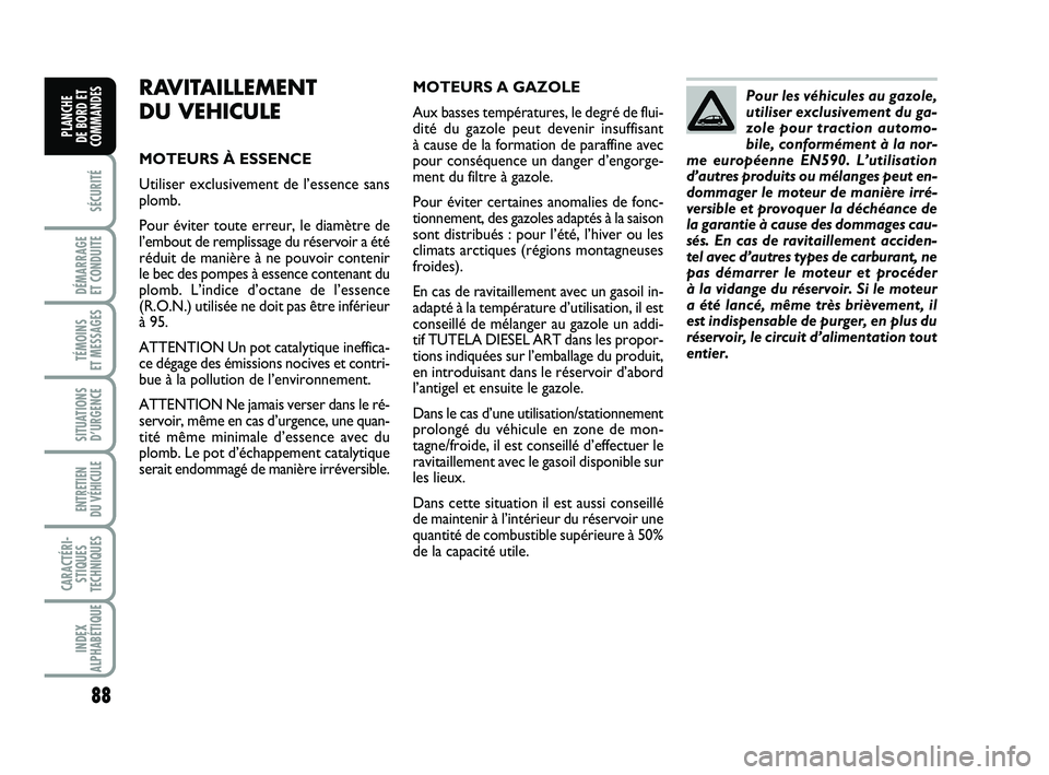 FIAT PUNTO 2017 Notice dentretien (in French) 88
SÉCURITÉ
DÉMARRAGE
ET CONDUITE
TÉMOINS
ET MESSAGES
SITUATIONS D’URGENCE
ENTRETIEN
DU VÉHICULE
CARACTÉRI- STIQUES
TECHNIQUES
INDEX
ALPHABÉTIQUE
PLANCHE
DE BORD ET
COMMANDES
RAVITAILLEM FIAT PUNTO 2017 Notice dentretien (in French) 88
SÉCURITÉ
DÉMARRAGE
ET CONDUITE
TÉMOINS
ET MESSAGES
SITUATIONS D’URGENCE
ENTRETIEN
DU VÉHICULE
CARACTÉRI- STIQUES
TECHNIQUES
INDEX
ALPHABÉTIQUE
PLANCHE
DE BORD ET
COMMANDES
RAVITAILLEM