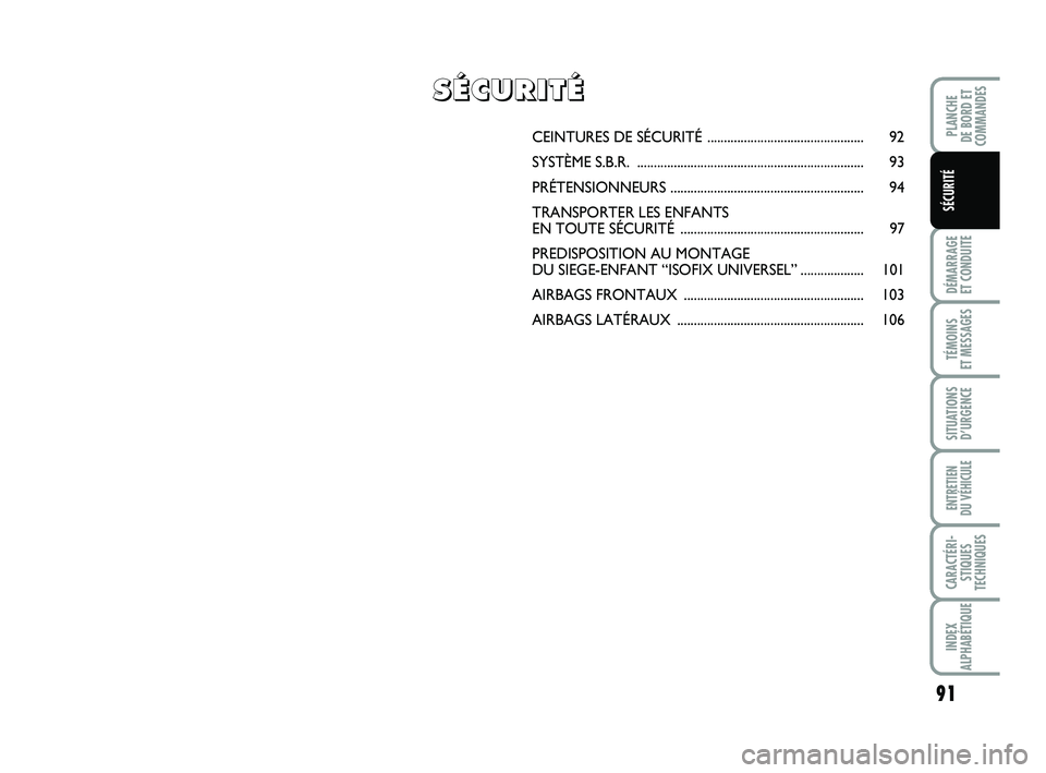 FIAT PUNTO 2016  Notice dentretien (in French) 91
DÉMARRAGE 
ET CONDUITE
TÉMOINS 
ET MESSAGES
SITUATIONS D’URGENCE
ENTRETIEN 
DU VÉHICULE
CARACTÉRI- STIQUES
TECHNIQUES
INDEX
ALPHABÉTIQUE
PLANCHE 
DE BORD ET
COMMANDES
SÉCURITÉ
CEINTURES DE