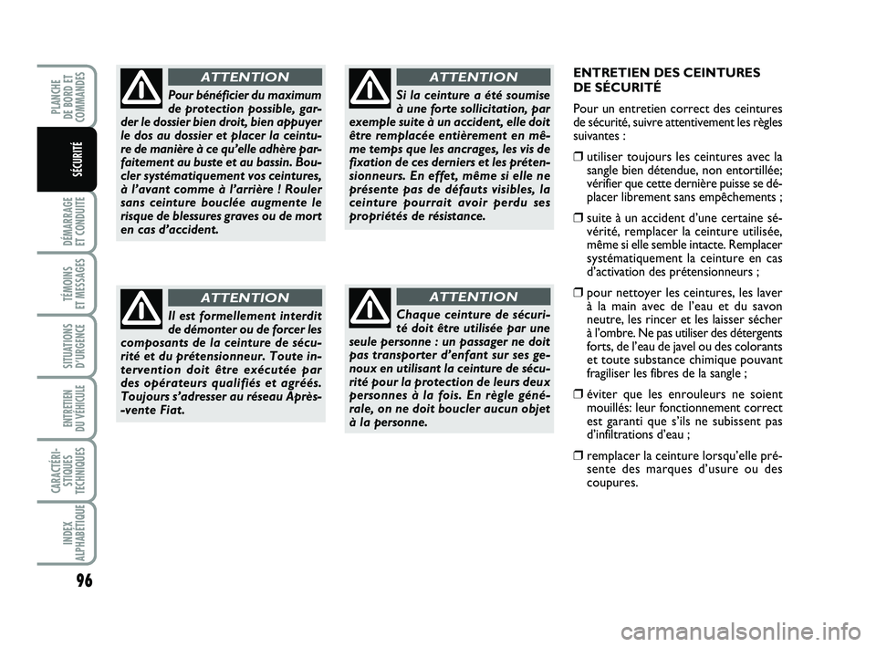FIAT PUNTO 2017 Notice dentretien (in French) ENTRETIEN DES CEINTURES
DE SÉCURITÉ
Pour un entretien correct des ceintures
de sécurité, suivre attentivement les règles
suivantes :
❒ utiliser toujours les ceintures avec la
sangle bien déte FIAT PUNTO 2017 Notice dentretien (in French) ENTRETIEN DES CEINTURES
DE SÉCURITÉ
Pour un entretien correct des ceintures
de sécurité, suivre attentivement les règles
suivantes :
❒ utiliser toujours les ceintures avec la
sangle bien déte