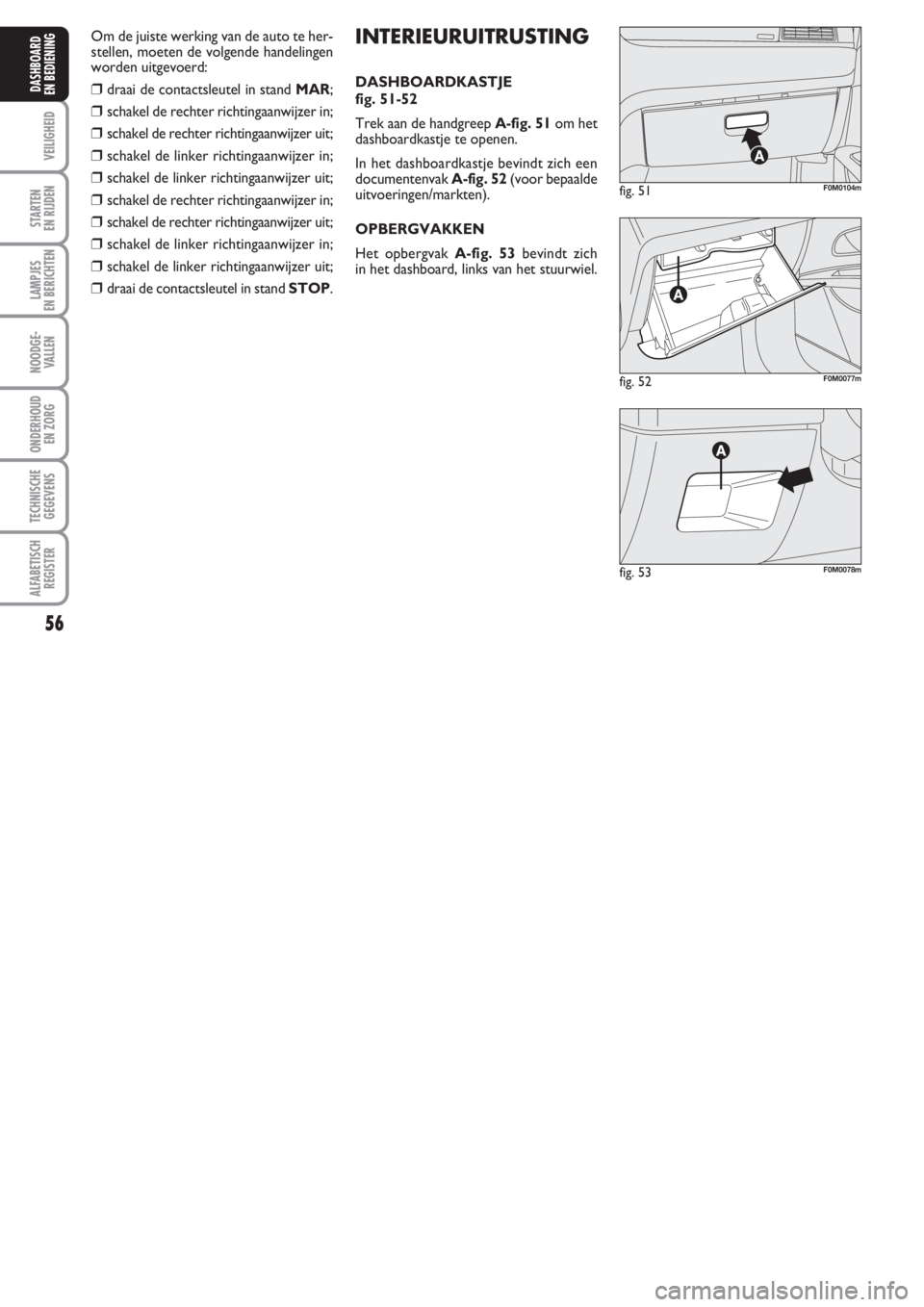 FIAT PUNTO 2011 Instructieboek (in Dutch) 56
VEILIGHEID
STARTEN
EN RIJDEN
LAMPJES
EN BERICHTEN
NOODGE -
VALLEN
ONDERHOUD
EN ZORG
TECHNISCHE
GEGEVENS
ALFABETISCH
REGISTER
DASHBOARD
EN BEDIENING
fig. 52F0M0077m
fig. 51F0M0104m
fig. 53F0M0078m
FIAT PUNTO 2011 Instructieboek (in Dutch) 56
VEILIGHEID
STARTEN
EN RIJDEN
LAMPJES
EN BERICHTEN
NOODGE -
VALLEN
ONDERHOUD
EN ZORG
TECHNISCHE
GEGEVENS
ALFABETISCH
REGISTER
DASHBOARD
EN BEDIENING
fig. 52F0M0077m
fig. 51F0M0104m
fig. 53F0M0078m