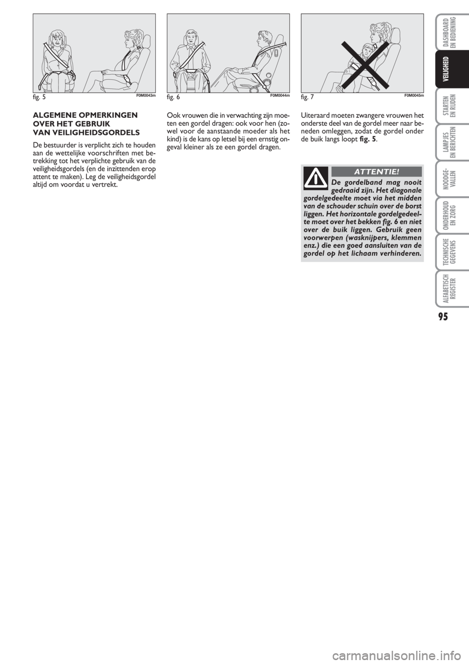 FIAT PUNTO 2011 Instructieboek (in Dutch) ALGEMENE OPMERKINGEN
OVER HET GEBRUIK
VAN VEILIGHEIDSGORDELS
De bestuurder is verplicht zich te houden
aan de wettelijke voorschriften met be-
trekking tot het verplichte gebruik van de
veiligheidsgo FIAT PUNTO 2011 Instructieboek (in Dutch) ALGEMENE OPMERKINGEN
OVER HET GEBRUIK
VAN VEILIGHEIDSGORDELS
De bestuurder is verplicht zich te houden
aan de wettelijke voorschriften met be-
trekking tot het verplichte gebruik van de
veiligheidsgo
