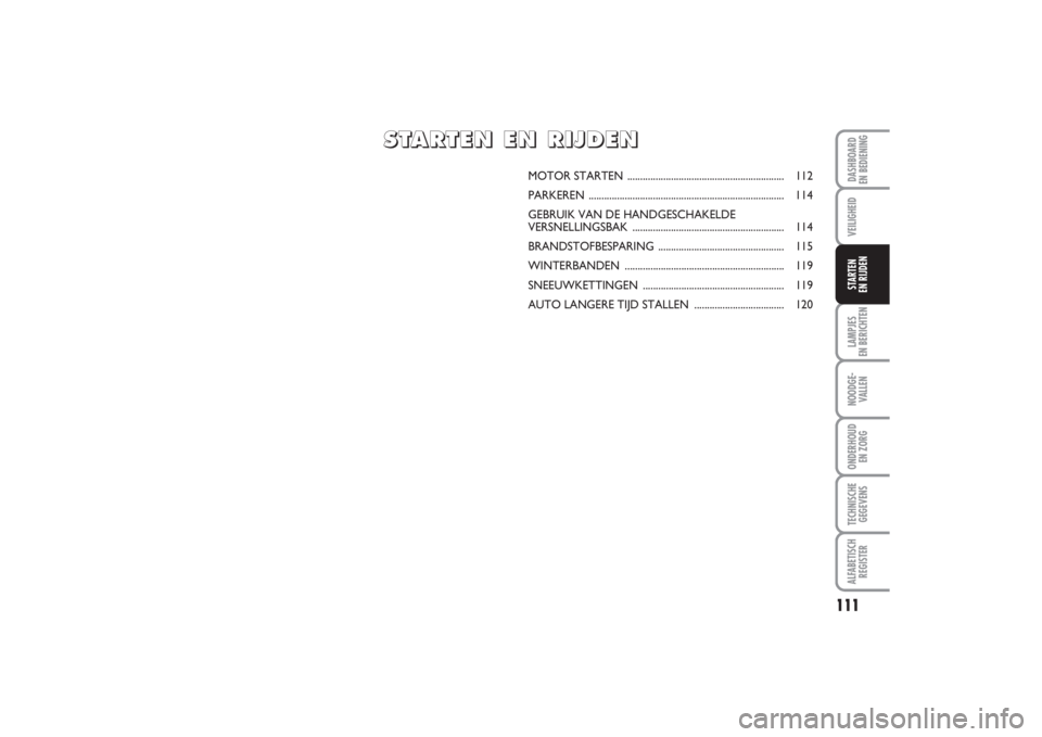 FIAT PUNTO 2014  Instructieboek (in Dutch) 111
VEILIGHEIDLAMPJES 
EN BERICHTENNOODGE -
VALLENONDERHOUD 
EN ZORGTECHNISCHE
GEGEVENSALFABETISCH
REGISTERDASHBOARD 
EN BEDIENINGSTARTEN 
EN RIJDEN
MOTOR STARTEN .....................................