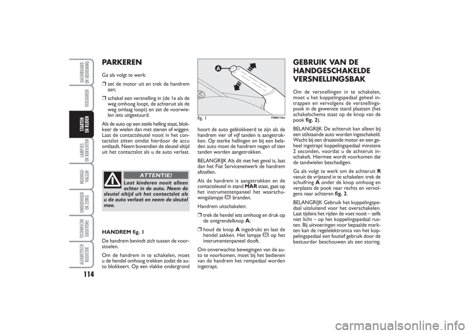 FIAT PUNTO 2014  Instructieboek (in Dutch) 114VEILIGHEIDLAMPJES 
EN BERICHTENNOODGE -
VALLENONDERHOUD 
EN ZORGTECHNISCHE
GEGEVENSALFABETISCH
REGISTERDASHBOARD 
EN BEDIENINGSTARTEN 
EN RIJDEN
hoort de auto geblokkeerd te zijn als de
handrem vie