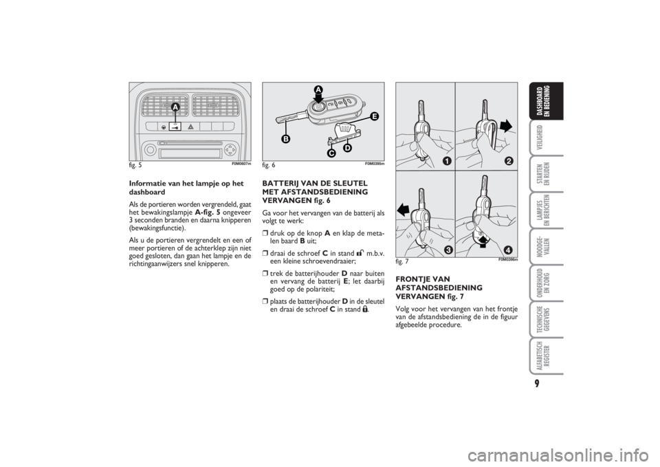 FIAT PUNTO 2014  Instructieboek (in Dutch) 9VEILIGHEIDSTARTEN 
EN RIJDENLAMPJES 
EN BERICHTENNOODGE -
VALLENONDERHOUD 
EN ZORGTECHNISCHE
GEGEVENSALFABETISCH
REGISTERDASHBOARD 
EN BEDIENING
Informatie van het lampje op het
dashboard
Als de port