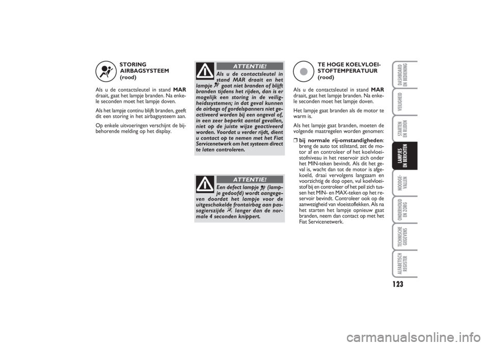 FIAT PUNTO 2014 Instructieboek (in Dutch) 123
VEILIGHEIDSTARTEN
EN RIJDENNOODGE -
VALLENONDERHOUD
EN ZORGTECHNISCHE
GEGEVENSALFABETISCH
REGISTERDASHBOARD
EN BEDIENINGLAMPJES
EN BERICHTEN
STORING
AIRBAGSYSTEEM
(rood)
Als u de contactsleu FIAT PUNTO 2014 Instructieboek (in Dutch) 123
VEILIGHEIDSTARTEN
EN RIJDENNOODGE -
VALLENONDERHOUD
EN ZORGTECHNISCHE
GEGEVENSALFABETISCH
REGISTERDASHBOARD
EN BEDIENINGLAMPJES
EN BERICHTEN
STORING
AIRBAGSYSTEEM
(rood)
Als u de contactsleu