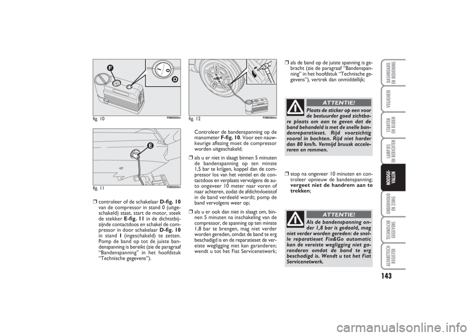 FIAT PUNTO 2014 Instructieboek (in Dutch) 143
VEILIGHEIDSTARTEN
EN RIJDENLAMPJES
EN BERICHTENONDERHOUD
EN ZORGTECHNISCHE
GEGEVENSALFABETISCH
REGISTERDASHBOARD
EN BEDIENINGNOODGE-
VALLEN
❒
controleer of de schakelaar D-fig. 10
van de co FIAT PUNTO 2014 Instructieboek (in Dutch) 143
VEILIGHEIDSTARTEN
EN RIJDENLAMPJES
EN BERICHTENONDERHOUD
EN ZORGTECHNISCHE
GEGEVENSALFABETISCH
REGISTERDASHBOARD
EN BEDIENINGNOODGE-
VALLEN
❒
controleer of de schakelaar D-fig. 10
van de co