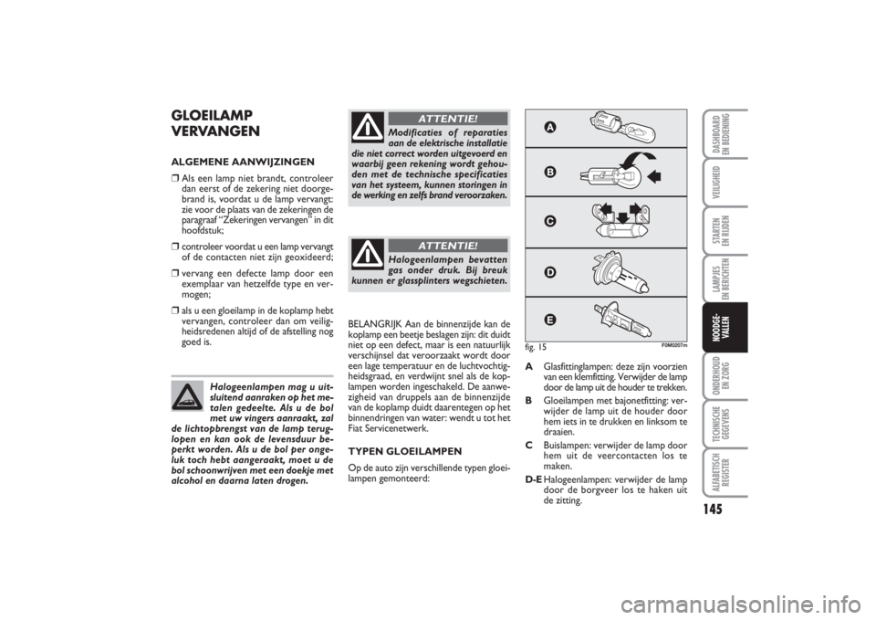 FIAT PUNTO 2014 Instructieboek (in Dutch) 145
VEILIGHEIDSTARTEN
EN RIJDENLAMPJES
EN BERICHTENONDERHOUD
EN ZORGTECHNISCHE
GEGEVENSALFABETISCH
REGISTERDASHBOARD
EN BEDIENINGNOODGE-
VALLEN
GLOEILAMP
VERVANGENALGEMENE AANWIJZINGEN❒
Als een FIAT PUNTO 2014 Instructieboek (in Dutch) 145
VEILIGHEIDSTARTEN
EN RIJDENLAMPJES
EN BERICHTENONDERHOUD
EN ZORGTECHNISCHE
GEGEVENSALFABETISCH
REGISTERDASHBOARD
EN BEDIENINGNOODGE-
VALLEN
GLOEILAMP
VERVANGENALGEMENE AANWIJZINGEN❒
Als een