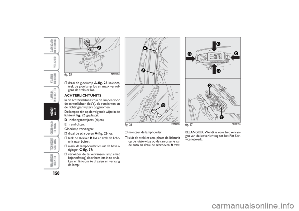 FIAT PUNTO 2014 Instructieboek (in Dutch) 150VEILIGHEIDSTARTEN
EN RIJDENLAMPJES
EN BERICHTENONDERHOUD
EN ZORGTECHNISCHE
GEGEVENSALFABETISCH
REGISTERDASHBOARD
EN BEDIENINGNOODGE-
VALLEN
❒
draai de gloeilamp A-fig. 25linksom,
trek de glo FIAT PUNTO 2014 Instructieboek (in Dutch) 150VEILIGHEIDSTARTEN
EN RIJDENLAMPJES
EN BERICHTENONDERHOUD
EN ZORGTECHNISCHE
GEGEVENSALFABETISCH
REGISTERDASHBOARD
EN BEDIENINGNOODGE-
VALLEN
❒
draai de gloeilamp A-fig. 25linksom,
trek de glo