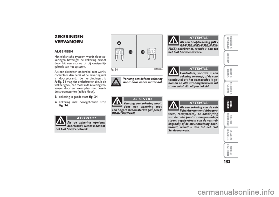 FIAT PUNTO 2014  Instructieboek (in Dutch) 153
VEILIGHEIDSTARTEN 
EN RIJDENLAMPJES 
EN BERICHTENONDERHOUD 
EN ZORGTECHNISCHE
GEGEVENSALFABETISCH
REGISTERDASHBOARD 
EN BEDIENINGNOODGE- 
VALLEN
ZEKERINGEN
VERVANGENALGEMEEN
Het elektrische systee