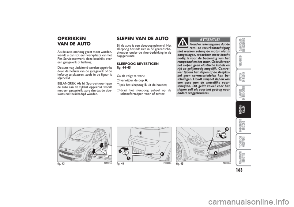FIAT PUNTO 2014 Instructieboek (in Dutch) 163
VEILIGHEIDSTARTEN
EN RIJDENLAMPJES
EN BERICHTENONDERHOUD
EN ZORGTECHNISCHE
GEGEVENSALFABETISCH
REGISTERDASHBOARD
EN BEDIENINGNOODGE-
VALLEN
OPKRIKKEN
VAN DE AUTOAls de auto omhoog gezet moet FIAT PUNTO 2014 Instructieboek (in Dutch) 163
VEILIGHEIDSTARTEN
EN RIJDENLAMPJES
EN BERICHTENONDERHOUD
EN ZORGTECHNISCHE
GEGEVENSALFABETISCH
REGISTERDASHBOARD
EN BEDIENINGNOODGE-
VALLEN
OPKRIKKEN
VAN DE AUTOAls de auto omhoog gezet moet