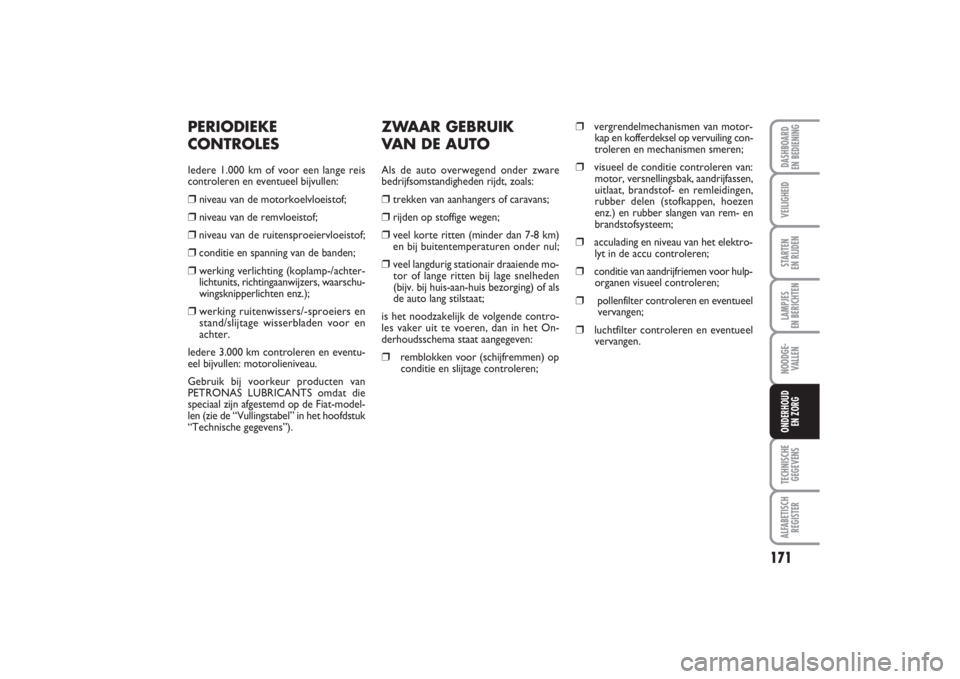 FIAT PUNTO 2014  Instructieboek (in Dutch) 171
VEILIGHEIDSTARTEN 
EN RIJDENLAMPJES 
EN BERICHTENNOODGE -
VALLENTECHNISCHE
GEGEVENSALFABETISCH
REGISTERDASHBOARD 
EN BEDIENINGONDERHOUD 
EN ZORG
ZWAAR GEBRUIK 
VAN DE AUTOAls de auto overwegend on
