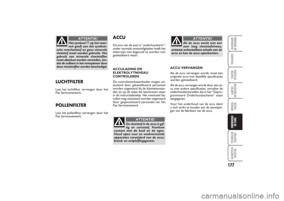 FIAT PUNTO 2014 Instructieboek (in Dutch) 177
VEILIGHEIDSTARTEN
EN RIJDENLAMPJES
EN BERICHTENNOODGE -
VALLENTECHNISCHE
GEGEVENSALFABETISCH
REGISTERDASHBOARD
EN BEDIENINGONDERHOUD
EN ZORG
LUCHTFILTERLaat het luchtfilter vervangen door het FIAT PUNTO 2014 Instructieboek (in Dutch) 177
VEILIGHEIDSTARTEN
EN RIJDENLAMPJES
EN BERICHTENNOODGE -
VALLENTECHNISCHE
GEGEVENSALFABETISCH
REGISTERDASHBOARD
EN BEDIENINGONDERHOUD
EN ZORG
LUCHTFILTERLaat het luchtfilter vervangen door het