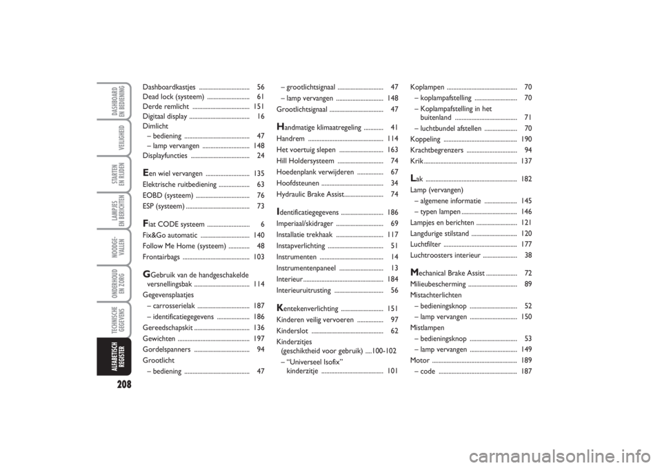 FIAT PUNTO 2014  Instructieboek (in Dutch) 208VEILIGHEIDSTARTEN 
EN RIJDENLAMPJES 
EN BERICHTENNOODGE -
VALLENONDERHOUD 
EN ZORGTECHNISCHE
GEGEVENSALFABETISCH
REGISTERDASHBOARD 
EN BEDIENING
– grootlichtsignaal ............................ 4