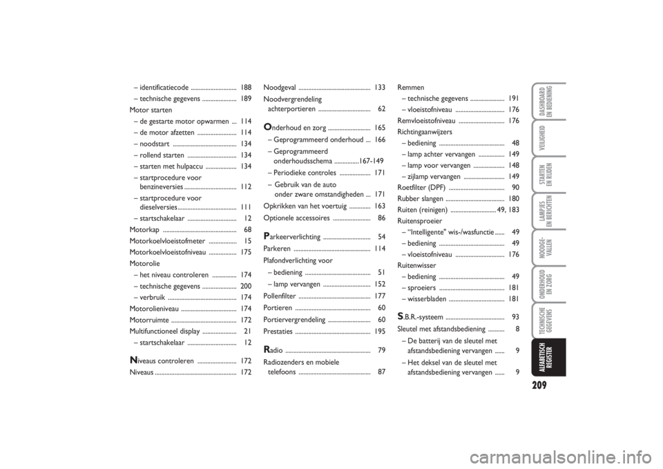 FIAT PUNTO 2014  Instructieboek (in Dutch) 209
VEILIGHEIDSTARTEN 
EN RIJDENLAMPJES 
EN BERICHTENNOODGE -
VALLENONDERHOUD 
EN ZORGTECHNISCHE
GEGEVENSALFABETISCH
REGISTERDASHBOARD 
EN BEDIENING
Noodgeval .........................................