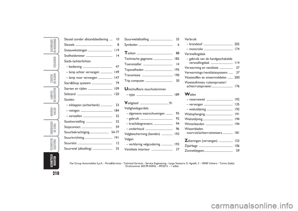 FIAT PUNTO 2014  Instructieboek (in Dutch) 210VEILIGHEIDSTARTEN 
EN RIJDENLAMPJES 
EN BERICHTENNOODGE -
VALLENONDERHOUD 
EN ZORGTECHNISCHE
GEGEVENSALFABETISCH
REGISTERDASHBOARD 
EN BEDIENING
Stuurwielafstelling ............................... 