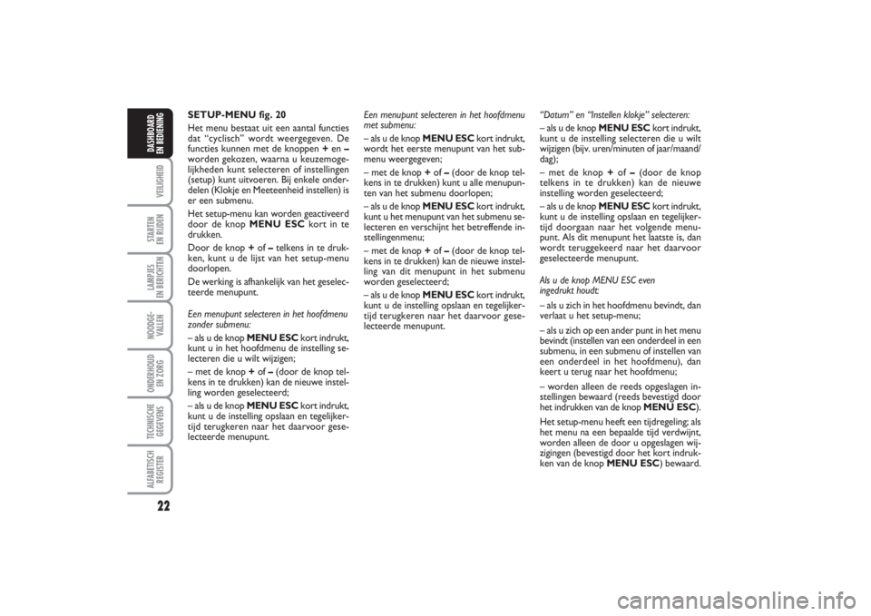 FIAT PUNTO 2014 Instructieboek (in Dutch) 22VEILIGHEIDSTARTEN
EN RIJDENLAMPJES
EN BERICHTENNOODGE -
VALLENONDERHOUD
EN ZORGTECHNISCHE
GEGEVENSALFABETISCH
REGISTERDASHBOARD
EN BEDIENING
SETUP-MENU fig. 20
Het menu bestaat uit een aantal fu FIAT PUNTO 2014 Instructieboek (in Dutch) 22VEILIGHEIDSTARTEN
EN RIJDENLAMPJES
EN BERICHTENNOODGE -
VALLENONDERHOUD
EN ZORGTECHNISCHE
GEGEVENSALFABETISCH
REGISTERDASHBOARD
EN BEDIENING
SETUP-MENU fig. 20
Het menu bestaat uit een aantal fu