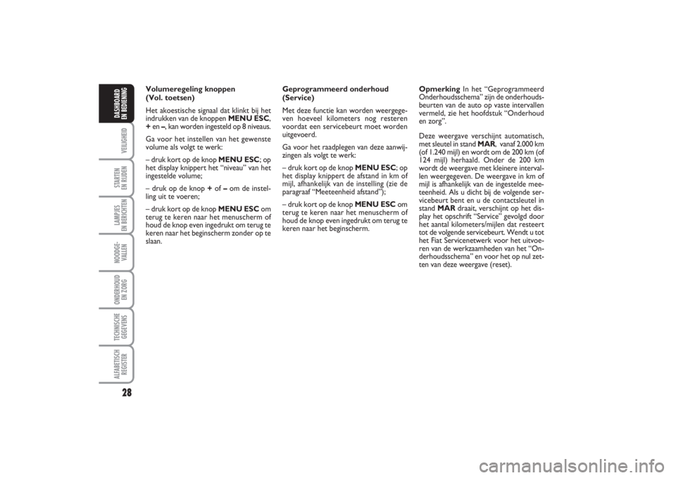 FIAT PUNTO 2014  Instructieboek (in Dutch) 28VEILIGHEIDSTARTEN 
EN RIJDENLAMPJES 
EN BERICHTENNOODGE -
VALLENONDERHOUD 
EN ZORGTECHNISCHE
GEGEVENSALFABETISCH
REGISTERDASHBOARD 
EN BEDIENING
Volumeregeling knoppen 
(Vol. toetsen)
Het akoestisch