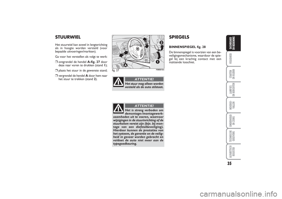 FIAT PUNTO 2014  Instructieboek (in Dutch) 35
VEILIGHEIDSTARTEN 
EN RIJDENLAMPJES 
EN BERICHTENNOODGE -
VALLENONDERHOUD 
EN ZORGTECHNISCHE
GEGEVENSALFABETISCH
REGISTERDASHBOARD 
EN BEDIENING
SPIEGELSBINNENSPIEGEL fig. 28
De binnenspiegel is vo
