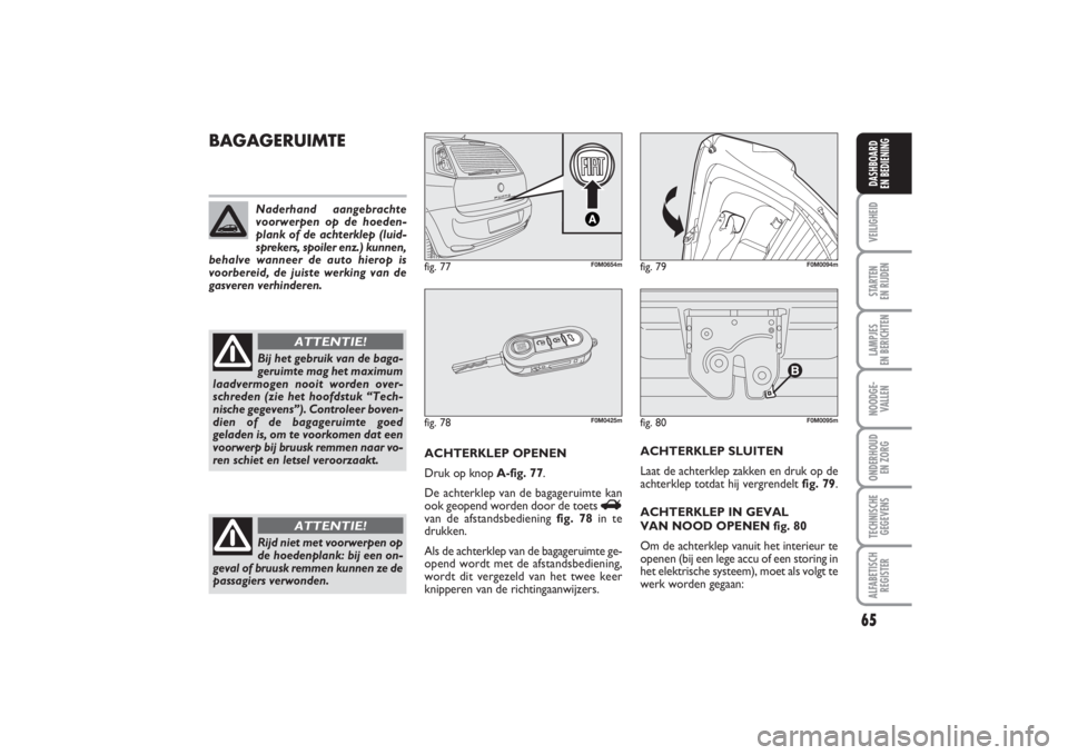 FIAT PUNTO 2014 Instructieboek (in Dutch) 65
VEILIGHEIDSTARTEN
EN RIJDENLAMPJES
EN BERICHTENNOODGE -
VALLENONDERHOUD
EN ZORGTECHNISCHE
GEGEVENSALFABETISCH
REGISTERDASHBOARD
EN BEDIENING
fig. 80
F0M0095m
BAGAGERUIMTE
ACHTERKLEP OPENEN
Druk FIAT PUNTO 2014 Instructieboek (in Dutch) 65
VEILIGHEIDSTARTEN
EN RIJDENLAMPJES
EN BERICHTENNOODGE -
VALLENONDERHOUD
EN ZORGTECHNISCHE
GEGEVENSALFABETISCH
REGISTERDASHBOARD
EN BEDIENING
fig. 80
F0M0095m
BAGAGERUIMTE
ACHTERKLEP OPENEN
Druk