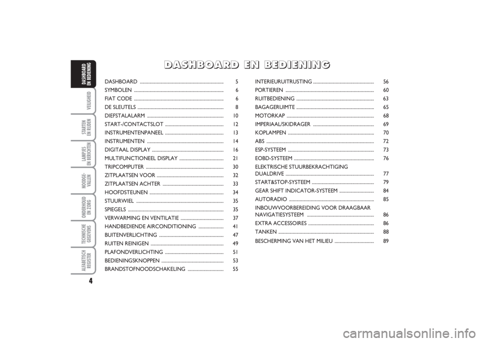 FIAT PUNTO 2014  Instructieboek (in Dutch) 4VEILIGHEIDSTARTEN 
EN RIJDENLAMPJES 
EN BERICHTENNOODGE -
VALLENONDERHOUD 
EN ZORGTECHNISCHE
GEGEVENSALFABETISCH
REGISTERDASHBOARD 
EN BEDIENING
DASHBOARD ............................................