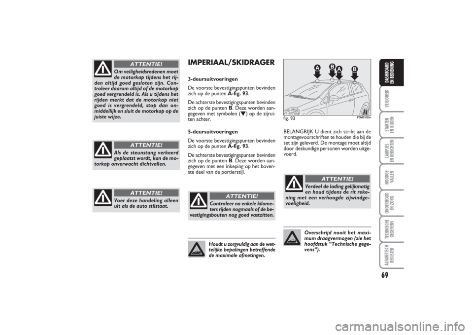 FIAT PUNTO 2014 Instructieboek (in Dutch) 69
VEILIGHEIDSTARTEN
EN RIJDENLAMPJES
EN BERICHTENNOODGE -
VALLENONDERHOUD
EN ZORGTECHNISCHE
GEGEVENSALFABETISCH
REGISTERDASHBOARD
EN BEDIENING
Om veiligheidsredenen moet
de motorkap tijdens het r FIAT PUNTO 2014 Instructieboek (in Dutch) 69
VEILIGHEIDSTARTEN
EN RIJDENLAMPJES
EN BERICHTENNOODGE -
VALLENONDERHOUD
EN ZORGTECHNISCHE
GEGEVENSALFABETISCH
REGISTERDASHBOARD
EN BEDIENING
Om veiligheidsredenen moet
de motorkap tijdens het r