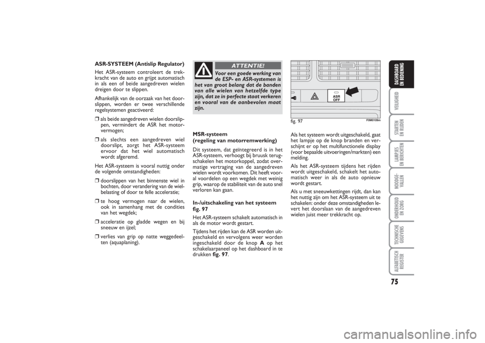 FIAT PUNTO 2014 Instructieboek (in Dutch) 75
VEILIGHEIDSTARTEN
EN RIJDENLAMPJES
EN BERICHTENNOODGE -
VALLENONDERHOUD
EN ZORGTECHNISCHE
GEGEVENSALFABETISCH
REGISTERDASHBOARD
EN BEDIENING
MSR-systeem
(regeling van motorremwerking)
Dit syst FIAT PUNTO 2014 Instructieboek (in Dutch) 75
VEILIGHEIDSTARTEN
EN RIJDENLAMPJES
EN BERICHTENNOODGE -
VALLENONDERHOUD
EN ZORGTECHNISCHE
GEGEVENSALFABETISCH
REGISTERDASHBOARD
EN BEDIENING
MSR-systeem
(regeling van motorremwerking)
Dit syst