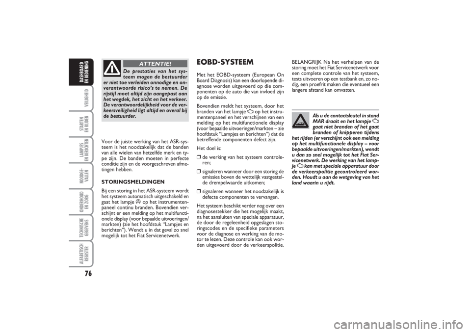 FIAT PUNTO 2014 Instructieboek (in Dutch) 76VEILIGHEIDSTARTEN
EN RIJDENLAMPJES
EN BERICHTENNOODGE -
VALLENONDERHOUD
EN ZORGTECHNISCHE
GEGEVENSALFABETISCH
REGISTERDASHBOARD
EN BEDIENING
De prestaties van het sys-
teem mogen de bestuurder
e FIAT PUNTO 2014 Instructieboek (in Dutch) 76VEILIGHEIDSTARTEN
EN RIJDENLAMPJES
EN BERICHTENNOODGE -
VALLENONDERHOUD
EN ZORGTECHNISCHE
GEGEVENSALFABETISCH
REGISTERDASHBOARD
EN BEDIENING
De prestaties van het sys-
teem mogen de bestuurder
e