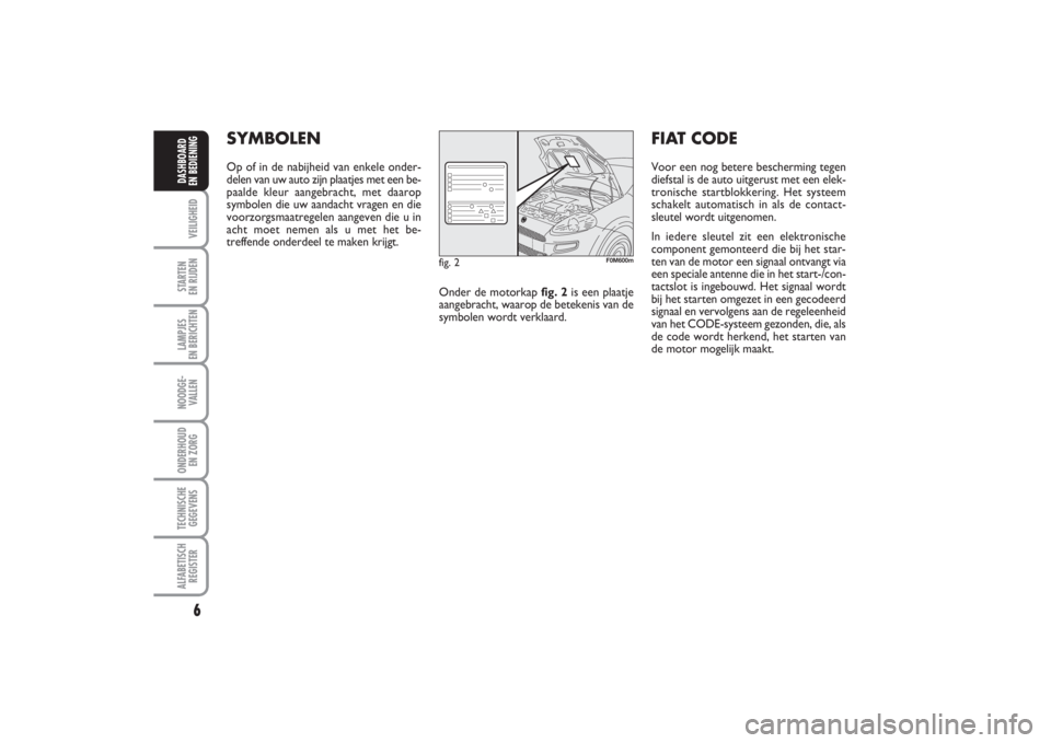 FIAT PUNTO 2014  Instructieboek (in Dutch) 6VEILIGHEIDSTARTEN 
EN RIJDENLAMPJES 
EN BERICHTENNOODGE -
VALLENONDERHOUD 
EN ZORGTECHNISCHE
GEGEVENSALFABETISCH
REGISTERDASHBOARD 
EN BEDIENING
SYMBOLENOp of in de nabijheid van enkele onder-
delen 