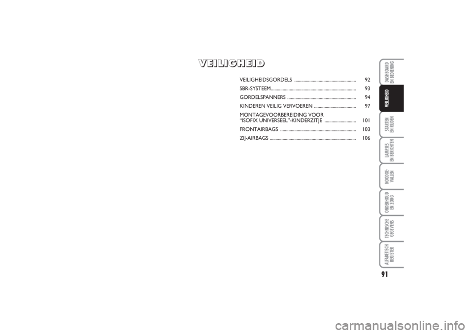 FIAT PUNTO 2014  Instructieboek (in Dutch) 91
STARTEN 
EN RIJDENLAMPJES 
EN BERICHTENNOODGE -
VALLENONDERHOUD 
EN ZORGTECHNISCHE
GEGEVENSALFABETISCH
REGISTERDASHBOARD 
EN BEDIENINGVEILIGHEID
VEILIGHEIDSGORDELS .................................