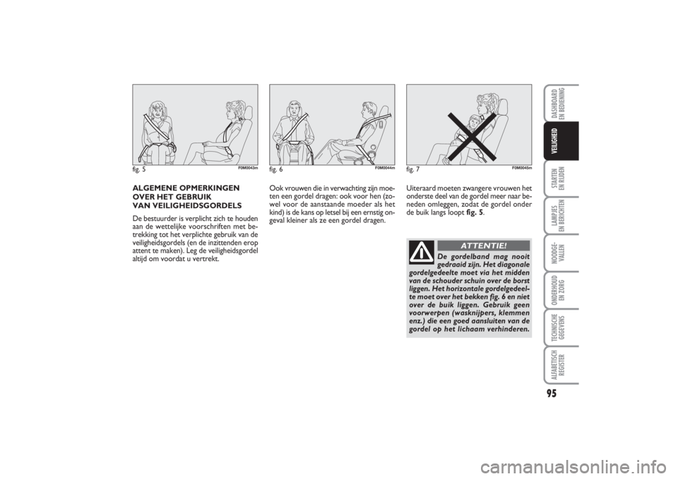 FIAT PUNTO 2014 Instructieboek (in Dutch) ALGEMENE OPMERKINGEN
OVER HET GEBRUIK
VAN VEILIGHEIDSGORDELS
De bestuurder is verplicht zich te houden
aan de wettelijke voorschriften met be-
trekking tot het verplichte gebruik van de
veiligheidsgo FIAT PUNTO 2014 Instructieboek (in Dutch) ALGEMENE OPMERKINGEN
OVER HET GEBRUIK
VAN VEILIGHEIDSGORDELS
De bestuurder is verplicht zich te houden
aan de wettelijke voorschriften met be-
trekking tot het verplichte gebruik van de
veiligheidsgo