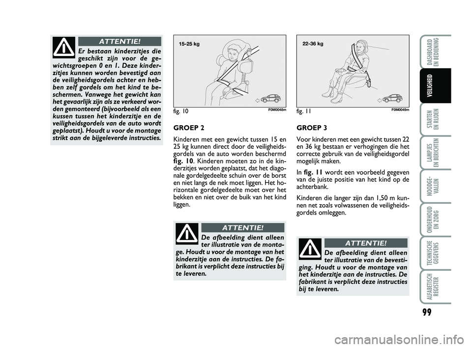 FIAT PUNTO 2020 Instructieboek (in Dutch) 99
STARTEN
EN RIJDEN
LAMPJES
EN BERICHTEN
NOODGE - VALLEN
ONDERHOUD EN ZORG
TECHNISCHEGEGEVENS
ALFABETISCH REGISTER
DASHBOARD
EN BEDIENING
VEILIGHEID
fig. 10F0M0048m
GROEP 2
Kinderen met een gewic FIAT PUNTO 2020 Instructieboek (in Dutch) 99
STARTEN
EN RIJDEN
LAMPJES
EN BERICHTEN
NOODGE - VALLEN
ONDERHOUD EN ZORG
TECHNISCHEGEGEVENS
ALFABETISCH REGISTER
DASHBOARD
EN BEDIENING
VEILIGHEID
fig. 10F0M0048m
GROEP 2
Kinderen met een gewic