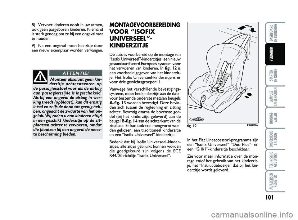 FIAT PUNTO 2020 Instructieboek (in Dutch) 8) Vervoer kinderen nooit in uw armen,
ook geen pasgeboren kinderen. Niemand
is sterk genoeg om ze bij een ongeval vast
te houden.
9) Na een ongeval moet het zitje door
een nieuw exemplaar worden verv FIAT PUNTO 2020 Instructieboek (in Dutch) 8) Vervoer kinderen nooit in uw armen,
ook geen pasgeboren kinderen. Niemand
is sterk genoeg om ze bij een ongeval vast
te houden.
9) Na een ongeval moet het zitje door
een nieuw exemplaar worden verv