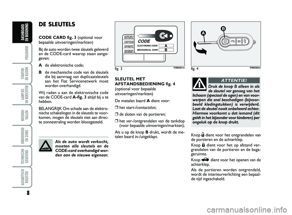 FIAT PUNTO 2015  Instructieboek (in Dutch) 8
VEILIGHEID
STARTEN 
EN RIJDEN
LAMPJES 
EN BERICHTEN
NOODGE - VALLEN
ONDERHOUD  EN ZORG
TECHNISCHEGEGEVENS
ALFABETISCH REGISTER
DASHBOARD 
EN BEDIENING
SLEUTEL MET
AFSTANDSBEDIENING fig. 4
(optional 