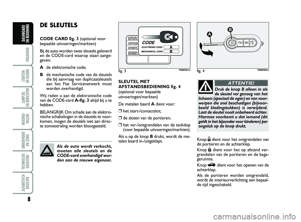 FIAT PUNTO 2021 Instructieboek (in Dutch) 8
VEILIGHEID
STARTEN
EN RIJDEN
LAMPJES
EN BERICHTEN
NOODGE - VALLEN
ONDERHOUD EN ZORG
TECHNISCHEGEGEVENS
ALFABETISCH REGISTER
DASHBOARD
EN BEDIENING
SLEUTEL MET
AFSTANDSBEDIENING fig. 4
(optional FIAT PUNTO 2021 Instructieboek (in Dutch) 8
VEILIGHEID
STARTEN
EN RIJDEN
LAMPJES
EN BERICHTEN
NOODGE - VALLEN
ONDERHOUD EN ZORG
TECHNISCHEGEGEVENS
ALFABETISCH REGISTER
DASHBOARD
EN BEDIENING
SLEUTEL MET
AFSTANDSBEDIENING fig. 4
(optional