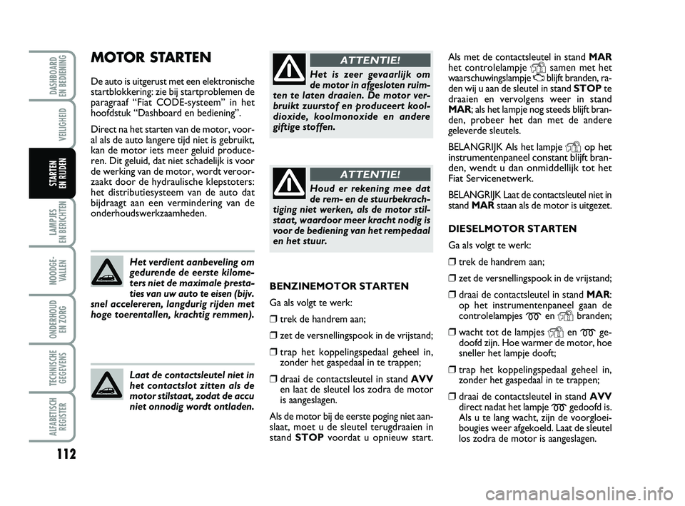 FIAT PUNTO 2020 Instructieboek (in Dutch) 112
VEILIGHEID
LAMPJES
EN BERICHTEN
NOODGE - VALLEN
ONDERHOUD EN ZORG
TECHNISCHEGEGEVENS
ALFABETISCH REGISTER
DASHBOARD
EN BEDIENING
STARTEN
EN RIJDEN
Als met de contactsleutel in stand MAR
het c FIAT PUNTO 2020 Instructieboek (in Dutch) 112
VEILIGHEID
LAMPJES
EN BERICHTEN
NOODGE - VALLEN
ONDERHOUD EN ZORG
TECHNISCHEGEGEVENS
ALFABETISCH REGISTER
DASHBOARD
EN BEDIENING
STARTEN
EN RIJDEN
Als met de contactsleutel in stand MAR
het c