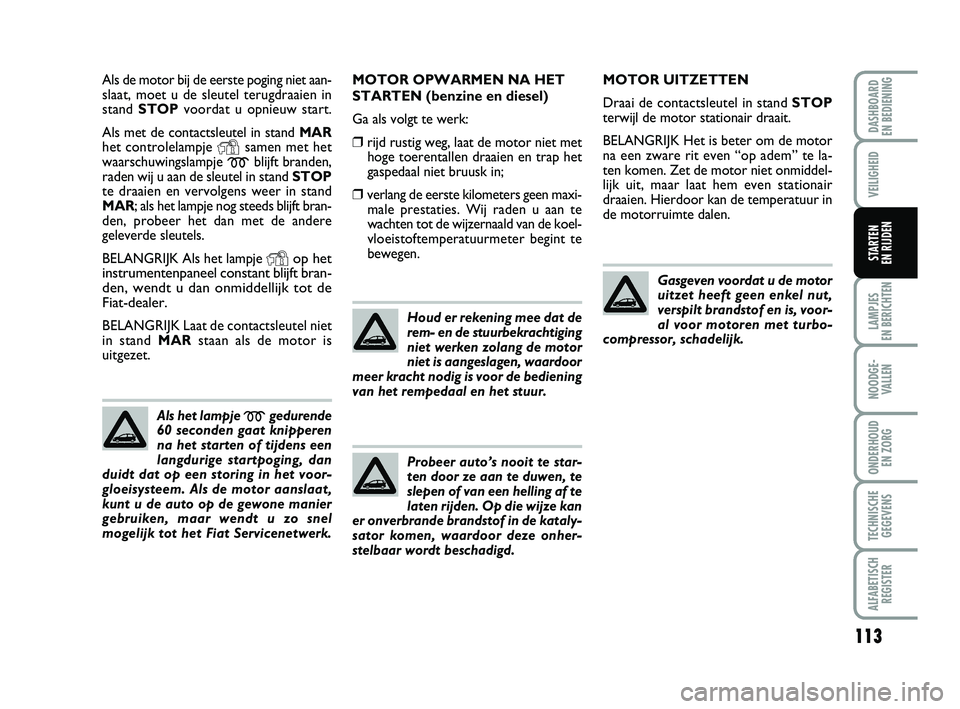 FIAT PUNTO 2020 Instructieboek (in Dutch) 113
VEILIGHEID
LAMPJES
EN BERICHTEN
NOODGE - VALLEN
ONDERHOUD EN ZORG
TECHNISCHEGEGEVENS
ALFABETISCH REGISTER
DASHBOARD
EN BEDIENING
STARTEN
EN RIJDEN
Als de motor bij de eerste poging niet aan-
s FIAT PUNTO 2020 Instructieboek (in Dutch) 113
VEILIGHEID
LAMPJES
EN BERICHTEN
NOODGE - VALLEN
ONDERHOUD EN ZORG
TECHNISCHEGEGEVENS
ALFABETISCH REGISTER
DASHBOARD
EN BEDIENING
STARTEN
EN RIJDEN
Als de motor bij de eerste poging niet aan-
s