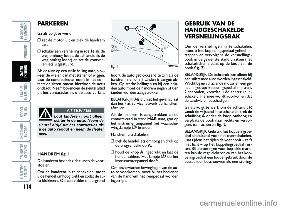 FIAT PUNTO 2020 Instructieboek (in Dutch) 114
VEILIGHEID
LAMPJES
EN BERICHTEN
NOODGE - VALLEN
ONDERHOUD EN ZORG
TECHNISCHEGEGEVENS
ALFABETISCH REGISTER
DASHBOARD
EN BEDIENING
STARTEN
EN RIJDENhoort de auto geblokkeerd te zijn als de
handr FIAT PUNTO 2020 Instructieboek (in Dutch) 114
VEILIGHEID
LAMPJES
EN BERICHTEN
NOODGE - VALLEN
ONDERHOUD EN ZORG
TECHNISCHEGEGEVENS
ALFABETISCH REGISTER
DASHBOARD
EN BEDIENING
STARTEN
EN RIJDENhoort de auto geblokkeerd te zijn als de
handr