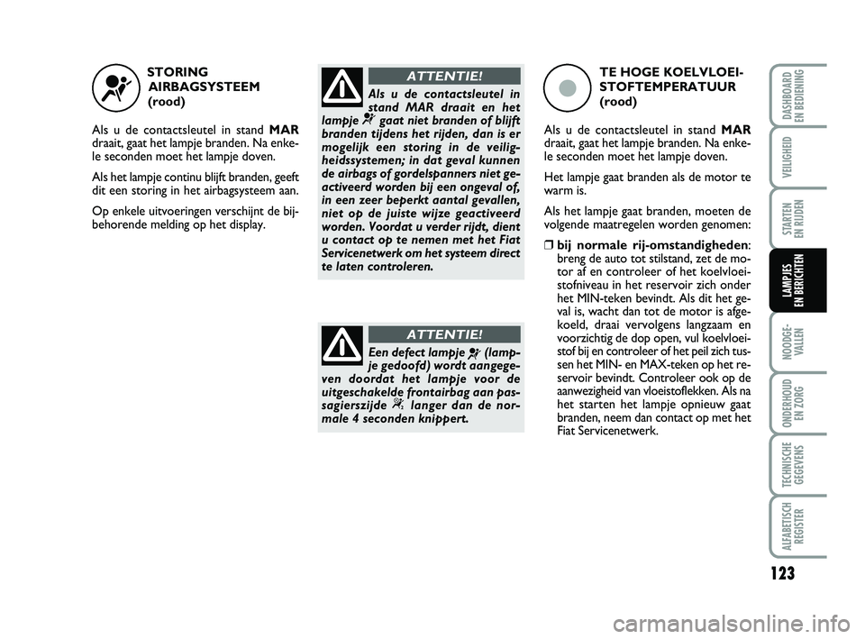FIAT PUNTO 2020 Instructieboek (in Dutch) 123
VEILIGHEID
STARTEN
EN RIJDEN
NOODGE - VALLEN
ONDERHOUD EN ZORG
TECHNISCHEGEGEVENS
ALFABETISCH REGISTER
DASHBOARD
EN BEDIENING
LAMPJES
EN BERICHTEN
STORING
AIRBAGSYSTEEM
(rood)
Als u de conta FIAT PUNTO 2020 Instructieboek (in Dutch) 123
VEILIGHEID
STARTEN
EN RIJDEN
NOODGE - VALLEN
ONDERHOUD EN ZORG
TECHNISCHEGEGEVENS
ALFABETISCH REGISTER
DASHBOARD
EN BEDIENING
LAMPJES
EN BERICHTEN
STORING
AIRBAGSYSTEEM
(rood)
Als u de conta
