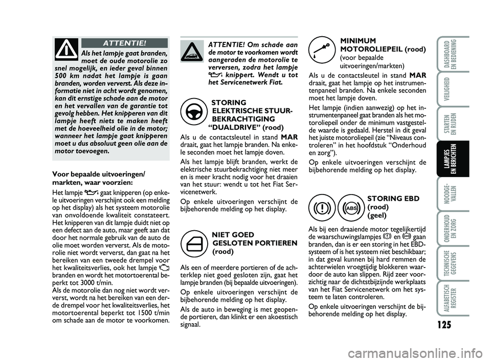 FIAT PUNTO 2020 Instructieboek (in Dutch) 125
VEILIGHEID
STARTEN
EN RIJDEN
NOODGE - VALLEN
ONDERHOUD EN ZORG
TECHNISCHEGEGEVENS
ALFABETISCH REGISTER
DASHBOARD
EN BEDIENING
LAMPJES
EN BERICHTEN
NIET GOED
GESLOTEN PORTIEREN
(rood)
Als een FIAT PUNTO 2020 Instructieboek (in Dutch) 125
VEILIGHEID
STARTEN
EN RIJDEN
NOODGE - VALLEN
ONDERHOUD EN ZORG
TECHNISCHEGEGEVENS
ALFABETISCH REGISTER
DASHBOARD
EN BEDIENING
LAMPJES
EN BERICHTEN
NIET GOED
GESLOTEN PORTIEREN
(rood)
Als een