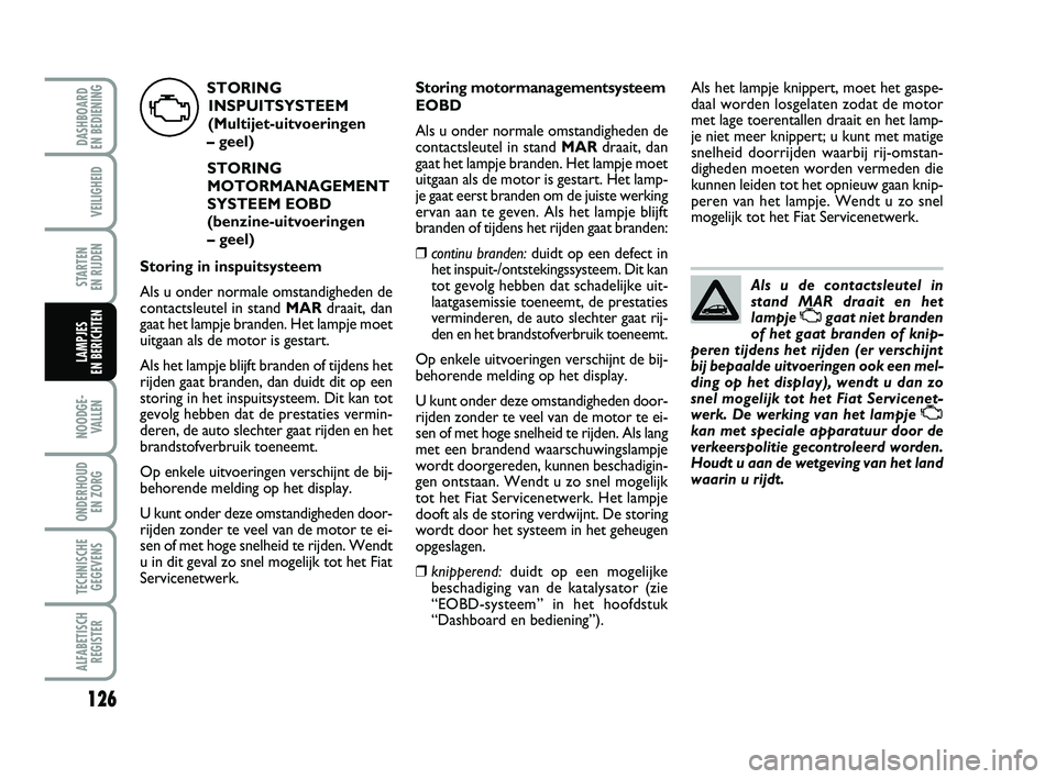 FIAT PUNTO 2020 Instructieboek (in Dutch) 126
VEILIGHEID
STARTEN
EN RIJDEN
NOODGE - VALLEN
ONDERHOUD EN ZORG
TECHNISCHEGEGEVENS
ALFABETISCH REGISTER
DASHBOARD
EN BEDIENING
LAMPJES
EN BERICHTEN
Als u de contactsleutel in
stand MAR draait e FIAT PUNTO 2020 Instructieboek (in Dutch) 126
VEILIGHEID
STARTEN
EN RIJDEN
NOODGE - VALLEN
ONDERHOUD EN ZORG
TECHNISCHEGEGEVENS
ALFABETISCH REGISTER
DASHBOARD
EN BEDIENING
LAMPJES
EN BERICHTEN
Als u de contactsleutel in
stand MAR draait e