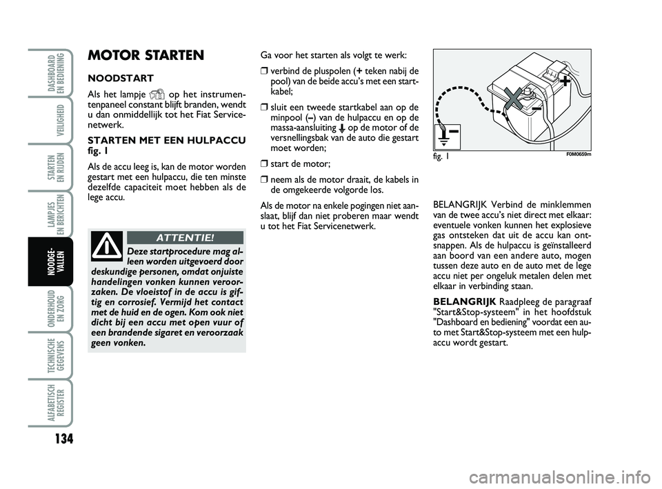 FIAT PUNTO 2020 Instructieboek (in Dutch) 134
VEILIGHEID
STARTEN
EN RIJDEN
LAMPJES
EN BERICHTEN
ONDERHOUD EN ZORG
TECHNISCHEGEGEVENS
ALFABETISCH REGISTER
DASHBOARD
EN BEDIENING
NOODGE- VALLEN
MOTOR STARTEN
NOODSTART
Als het lampje
Yop h FIAT PUNTO 2020 Instructieboek (in Dutch) 134
VEILIGHEID
STARTEN
EN RIJDEN
LAMPJES
EN BERICHTEN
ONDERHOUD EN ZORG
TECHNISCHEGEGEVENS
ALFABETISCH REGISTER
DASHBOARD
EN BEDIENING
NOODGE- VALLEN
MOTOR STARTEN
NOODSTART
Als het lampje
Yop h