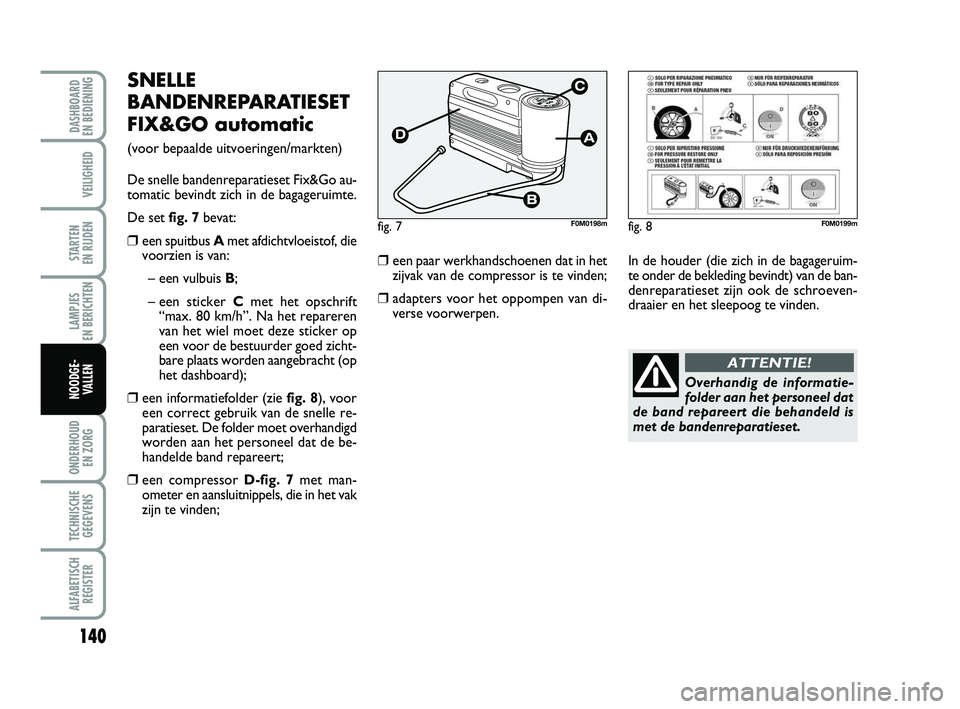 FIAT PUNTO 2020 Instructieboek (in Dutch) 140
VEILIGHEID
STARTEN
EN RIJDEN
LAMPJES
EN BERICHTEN
ONDERHOUD EN ZORG
TECHNISCHEGEGEVENS
ALFABETISCH REGISTER
DASHBOARD
EN BEDIENING
NOODGE- VALLEN
SNELLE
BANDENREPARATIESET
FIX&GO automatic
(v FIAT PUNTO 2020 Instructieboek (in Dutch) 140
VEILIGHEID
STARTEN
EN RIJDEN
LAMPJES
EN BERICHTEN
ONDERHOUD EN ZORG
TECHNISCHEGEGEVENS
ALFABETISCH REGISTER
DASHBOARD
EN BEDIENING
NOODGE- VALLEN
SNELLE
BANDENREPARATIESET
FIX&GO automatic
(v